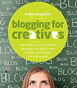 Blogging for Creatives: How Deisgners, Astists, Crafters and Writers can Blog to Make Contacts, Win Business and Build Success
