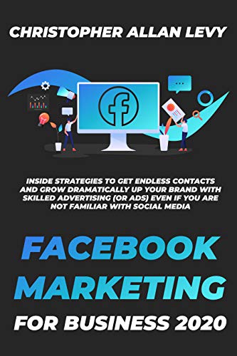 FACEBOOK MARKETING FOR BUSINESS 2020: Inside Strategies to Get Endless Contacts and Grow Dramatically Up your Brand with Skilled Advertising (or Ads) even ... Media Marketing for Business 2020 3)