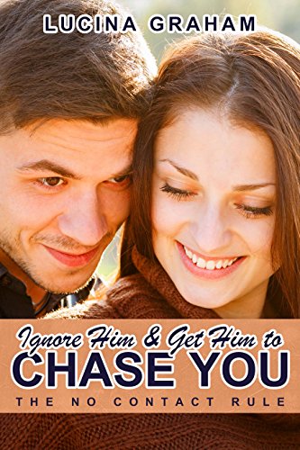 Ignore Him And Get Him To Chase You: The No Contact Rule (Get Him Back, Make Him Beg For Your Attention, Ex Boyfriend Back)